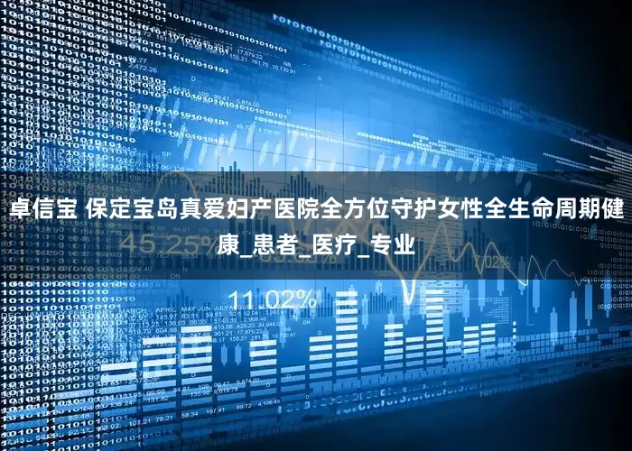 卓信宝 保定宝岛真爱妇产医院全方位守护女性全生命周期健康_患者_医疗_专业