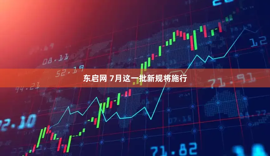 东启网 7月这一批新规将施行
