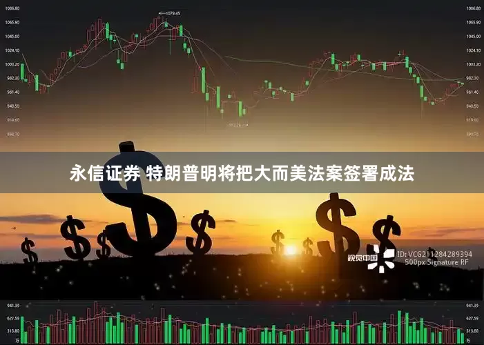 永信证券 特朗普明将把大而美法案签署成法