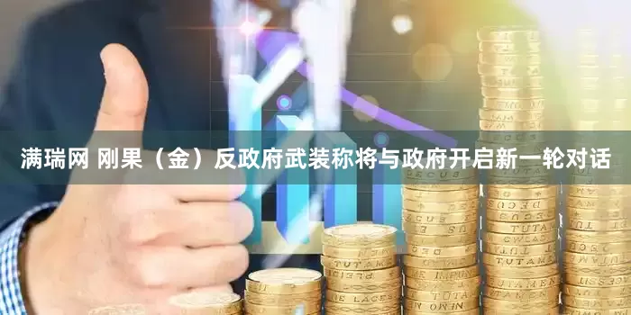 满瑞网 刚果（金）反政府武装称将与政府开启新一轮对话