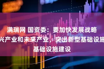 满瑞网 国资委：要加快发展战略性新兴产业和未来产业，突出新型基础设施建设