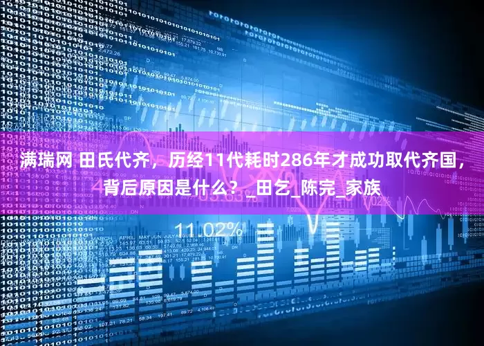 满瑞网 田氏代齐，历经11代耗时286年才成功取代齐国，背后原因是什么？_田乞_陈完_家族