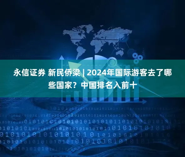 永信证券 新民侨梁 | 2024年国际游客去了哪些国家？中国排名入前十