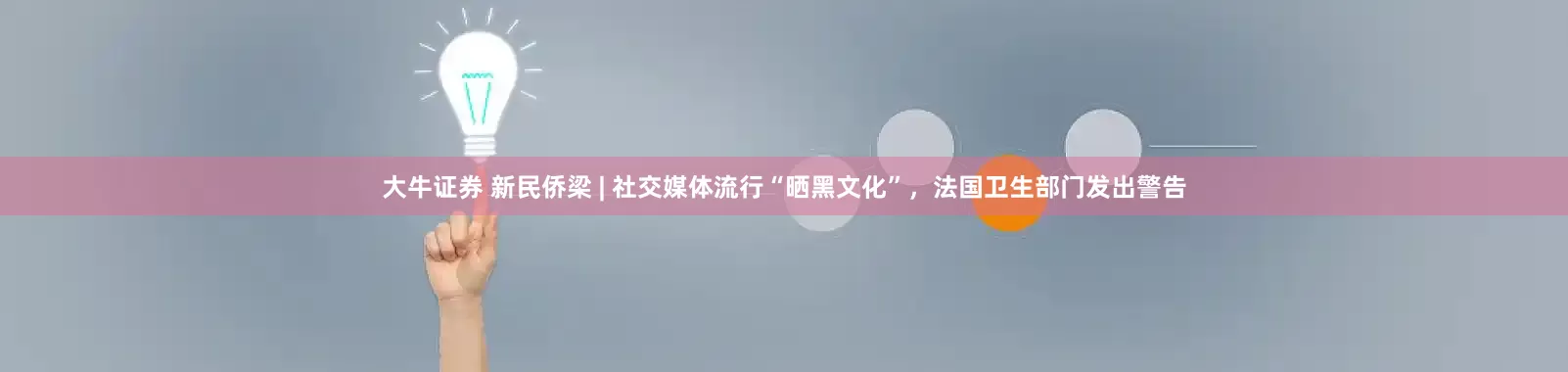 大牛证券 新民侨梁 | 社交媒体流行“晒黑文化”，法国卫生部门发出警告