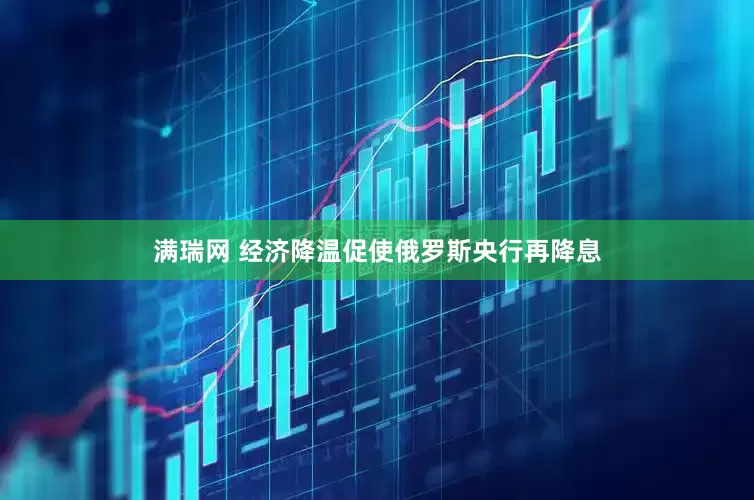 满瑞网 经济降温促使俄罗斯央行再降息