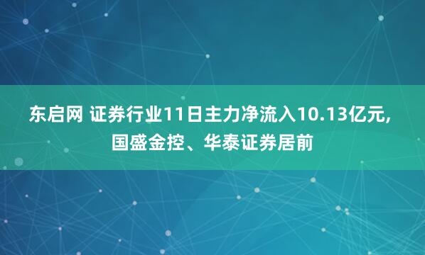 东启网 证券行业11日主力净流入10.13亿元, 国盛金控、华泰证券居前