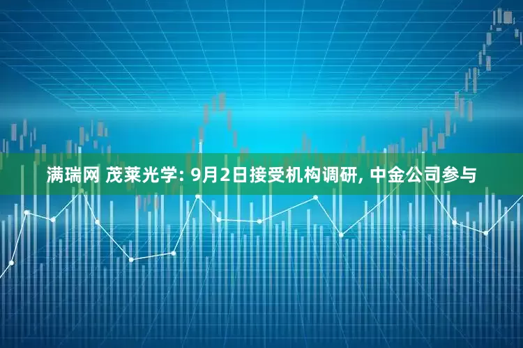满瑞网 茂莱光学: 9月2日接受机构调研, 中金公司参与