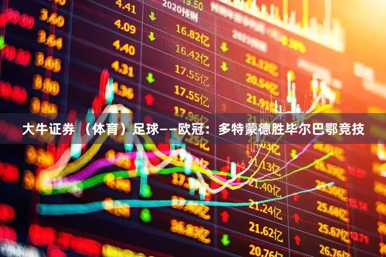 大牛证券 （体育）足球——欧冠：多特蒙德胜毕尔巴鄂竞技