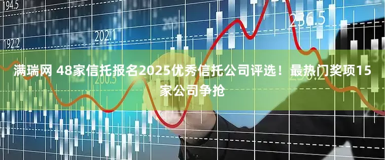 满瑞网 48家信托报名2025优秀信托公司评选！最热门奖项15家公司争抢