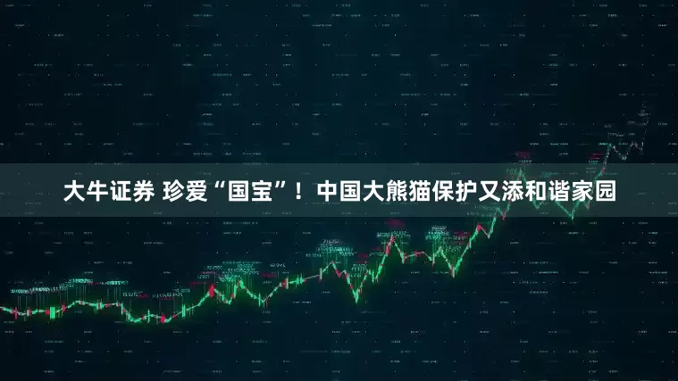 大牛证券 珍爱“国宝”！中国大熊猫保护又添和谐家园