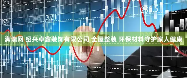 满瑞网 绍兴卓鑫装饰有限公司 全屋整装 环保材料守护家人健康