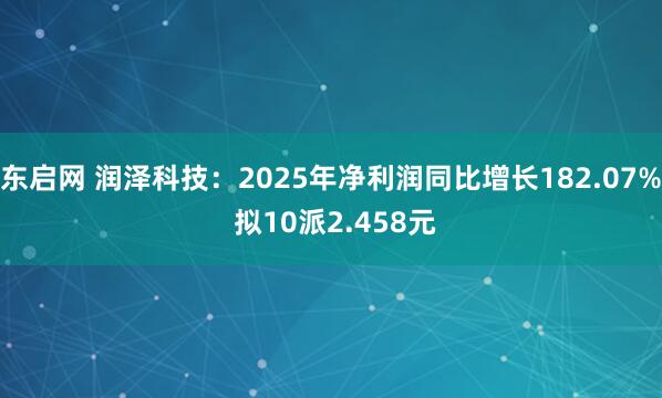 东启网 润泽科技：2025年净利润同比增长182.07% 拟10派2.458元